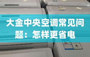 大金中央空调常见问题：怎样更省电