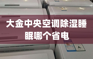 大金中央空调除湿睡眠哪个省电