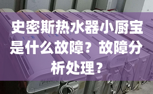 史密斯热水器小厨宝是什么故障？故障分析处理？