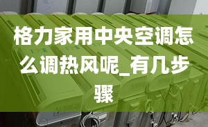 格力家用中央空调怎么调热风呢_有几步骤