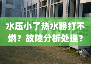 水压小了热水器打不燃？故障分析处理？