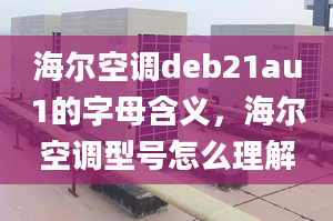 海尔空调deb21au1的字母含义，海尔空调型号怎么理解