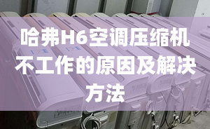 哈弗H6空调压缩机不工作的原因及解决方法