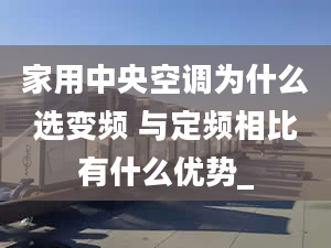 家用中央空调为什么选变频 与定频相比有什么优势_