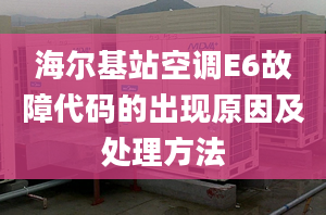 海尔基站空调E6故障代码的出现原因及处理方法