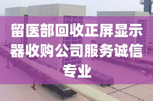 留医部回收正屏显示器收购公司服务诚信专业