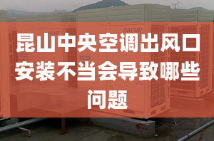 昆山中央空调出风口安装不当会导致哪些问题