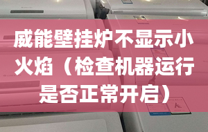 威能壁挂炉不显示小火焰（检查机器运行是否正常开启）