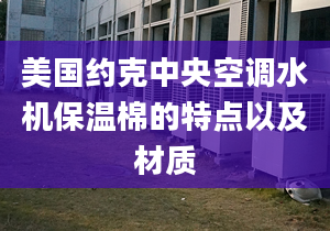 美国约克中央空调水机保温棉的特点以及材质