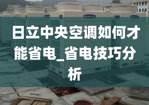 日立中央空调如何才能省电_省电技巧分析