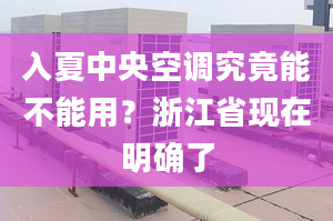 入夏中央空调究竟能不能用？浙江省现在明确了