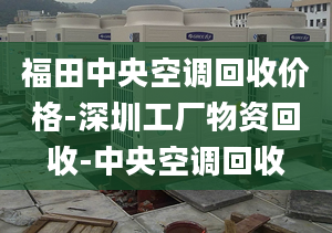 福田中央空调回收价格-深圳工厂物资回收-中央空调回收