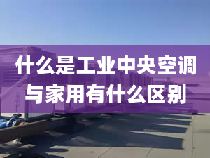 什么是工业中央空调与家用有什么区别