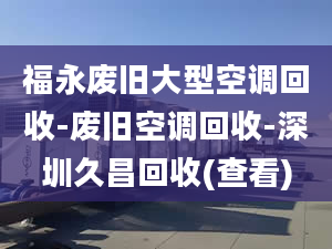 福永废旧大型空调回收-废旧空调回收-深圳久昌回收(查看)