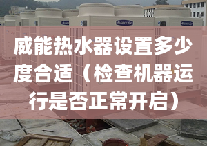 威能热水器设置多少度合适（检查机器运行是否正常开启）