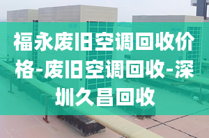 福永废旧空调回收价格-废旧空调回收-深圳久昌回收