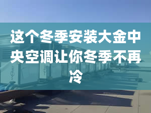 这个冬季安装大金中央空调让你冬季不再冷