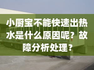 小厨宝不能快速出热水是什么原因呢？故障分析处理？