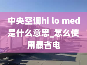 中央空调hi lo med是什么意思_怎么使用最省电