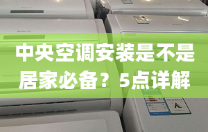 中央空调安装是不是居家必备？5点详解