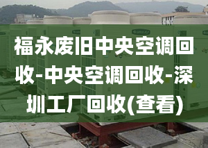 福永废旧中央空调回收-中央空调回收-深圳工厂回收(查看)