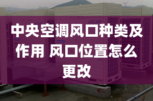 中央空调风口种类及作用 风口位置怎么更改