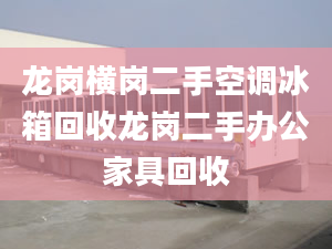 龙岗横岗二手空调冰箱回收龙岗二手办公家具回收