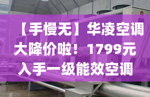 【手慢无】华凌空调大降价啦！1799元入手一级能效空调