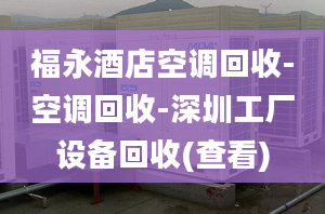 福永酒店空调回收-空调回收-深圳工厂设备回收(查看)