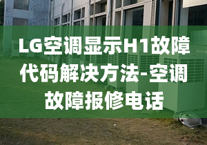 LG空调显示H1故障代码解决方法-空调故障报修电话