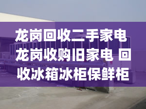 龙岗回收二手家电 龙岗收购旧家电 回收冰箱冰柜保鲜柜