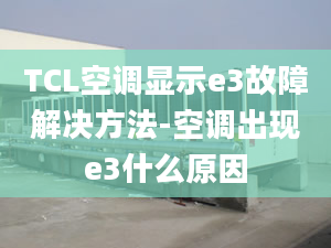 TCL空调显示e3故障解决方法-空调出现e3什么原因