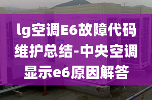 lg空调E6故障代码维护总结-中央空调显示e6原因解答