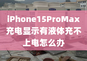 iPhone15ProMax充电显示有液体充不上电怎么办