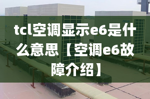 tcl空调显示e6是什么意思【空调e6故障介绍】