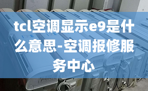 tcl空调显示e9是什么意思-空调报修服务中心