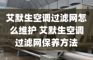 艾默生空调过滤网怎么维护 艾默生空调过滤网保养方法