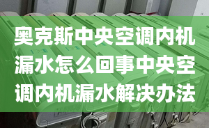 奥克斯中央空调内机漏水怎么回事中央空调内机漏水解决办法