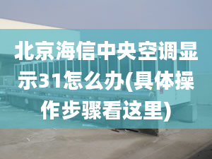 北京海信中央空调显示31怎么办(具体操作步骤看这里)