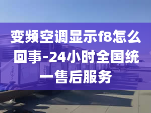 变频空调显示f8怎么回事-24小时全国统一售后服务