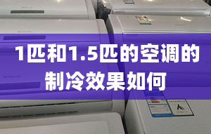 1匹和1.5匹的空调的制冷效果如何