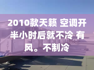 2010款天籁 空调开半小时后就不冷 有风。不制冷