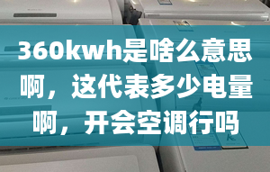 360kwh是啥么意思啊，这代表多少电量啊，开会空调行吗