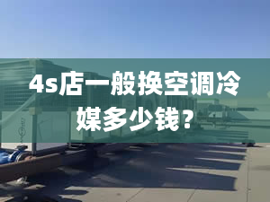 4s店一般换空调冷媒多少钱？