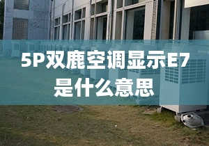 5P双鹿空调显示E7是什么意思