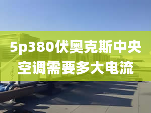 5p380伏奥克斯中央空调需要多大电流