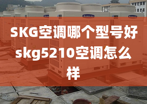 SKG空调哪个型号好skg5210空调怎么样