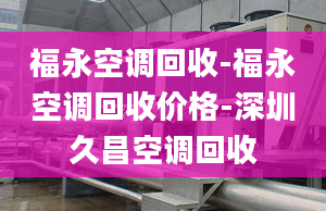 福永空调回收-福永空调回收价格-深圳久昌空调回收