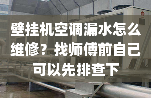 壁挂机空调漏水怎么维修？找师傅前自己可以先排查下