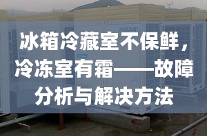 冰箱冷藏室不保鲜，冷冻室有霜——故障分析与解决方法